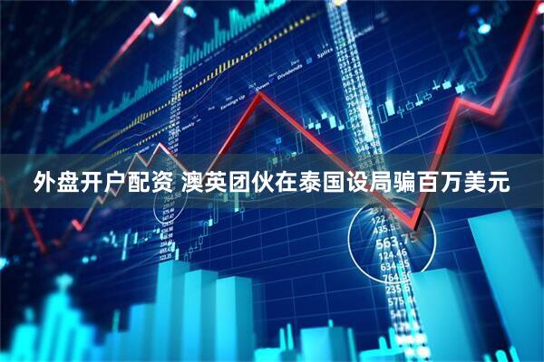 外盘开户配资 澳英团伙在泰国设局骗百万美元