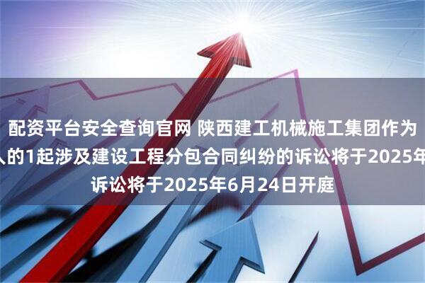 配资平台安全查询官网 陕西建工机械施工集团作为被告/被上诉人的1起涉及建设工程分包合同纠纷的诉讼将于2025年6月24日开庭