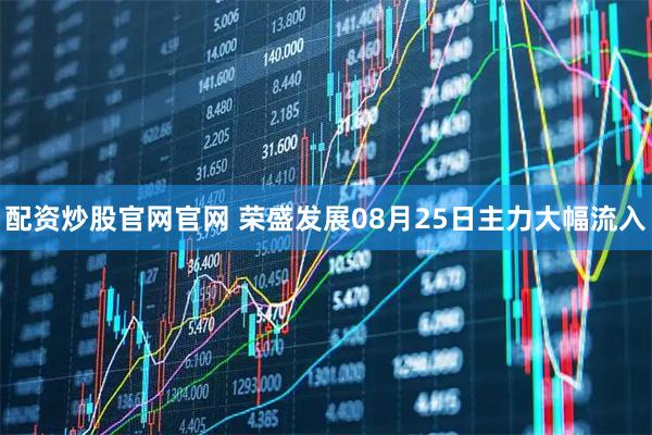 配资炒股官网官网 荣盛发展08月25日主力大幅流入
