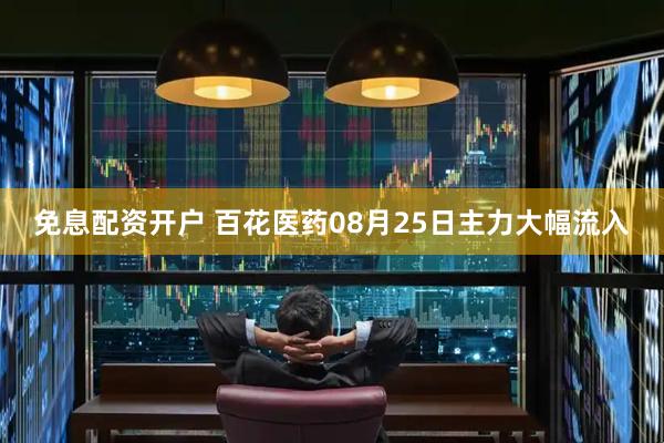 免息配资开户 百花医药08月25日主力大幅流入
