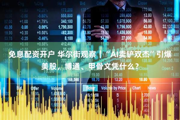 免息配资开户 华尔街观察｜“AI卖铲双杰”引爆美股，博通、甲骨文凭什么？