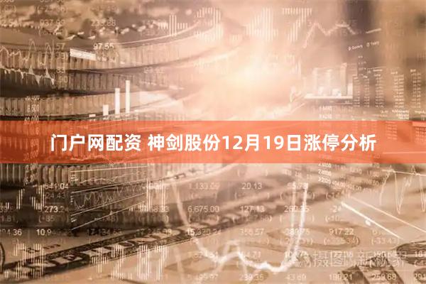 门户网配资 神剑股份12月19日涨停分析