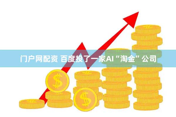 门户网配资 百度投了一家AI“淘金”公司