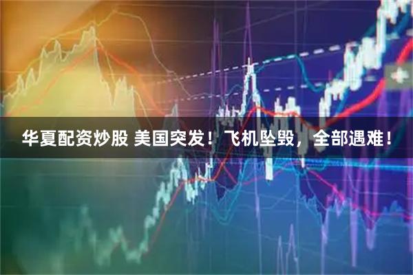 华夏配资炒股 美国突发！飞机坠毁，全部遇难！